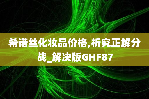 希诺丝化妆品价格,析究正解分战_解决版GHF87