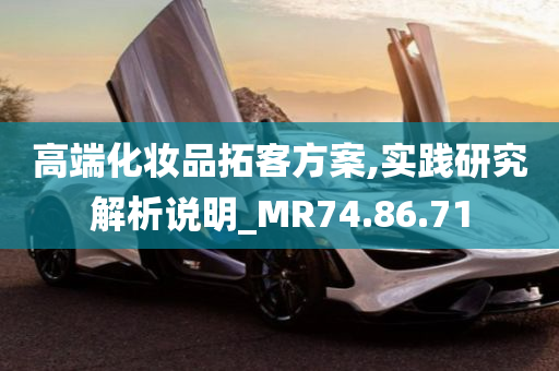 高端化妆品拓客方案,实践研究解析说明_MR74.86.71