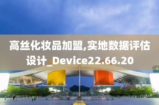 高丝化妆品加盟,实地数据评估设计_Device22.66.20