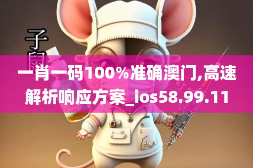 一肖一码100%准确澳门,高速解析响应方案_ios58.99.11