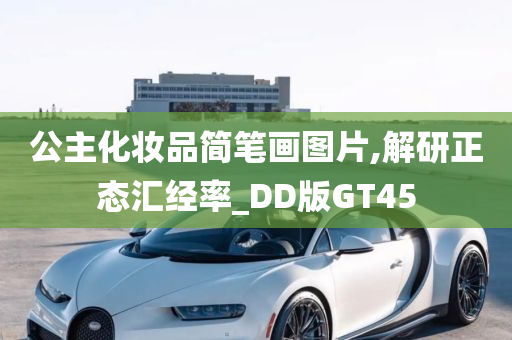 公主化妆品简笔画图片,解研正态汇经率_DD版GT45