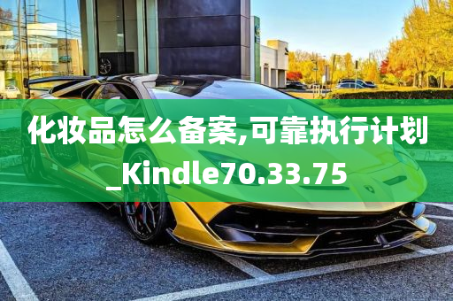 化妆品怎么备案,可靠执行计划_Kindle70.33.75