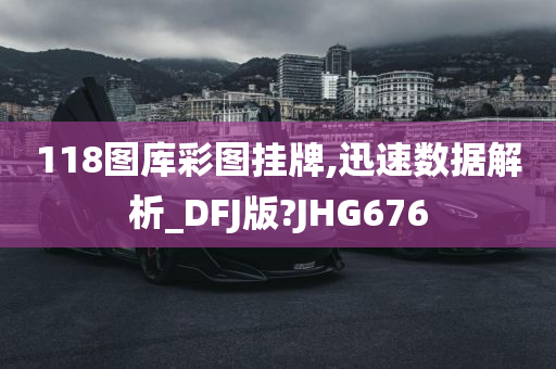 118图库彩图挂牌,迅速数据解析_DFJ版?JHG676