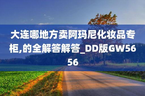 大连哪地方卖阿玛尼化妆品专柜,的全解答解答_DD版GW5656