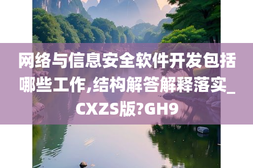 网络与信息安全软件开发包括哪些工作,结构解答解释落实_CXZS版?GH9