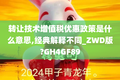 转让技术增值税优惠政策是什么意思,经典解释不同_ZWD版?GH4GF89