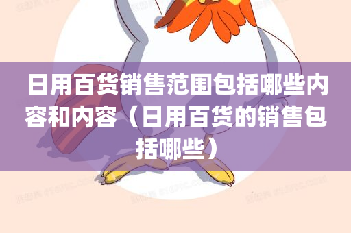 日用百货销售范围包括哪些内容和内容（日用百货的销售包括哪些）