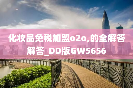 化妆品免税加盟o2o,的全解答解答_DD版GW5656