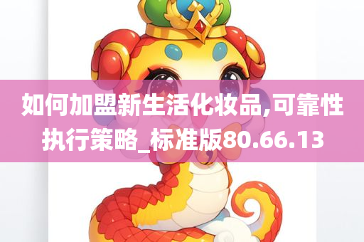 如何加盟新生活化妆品,可靠性执行策略_标准版80.66.13