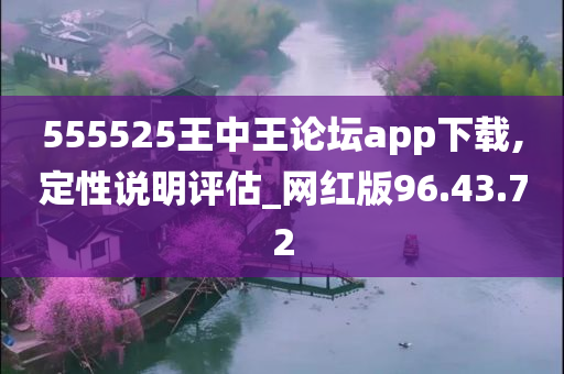 555525王中王论坛app下载,定性说明评估_网红版96.43.72