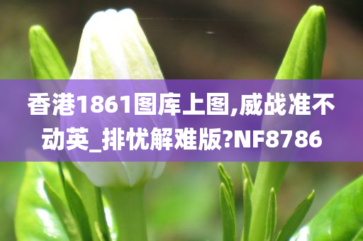 香港1861图库上图,威战准不动英_排忧解难版?NF8786