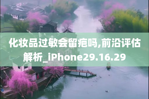 化妆品过敏会留疤吗,前沿评估解析_iPhone29.16.29