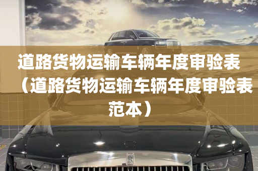 道路货物运输车辆年度审验表（道路货物运输车辆年度审验表范本）