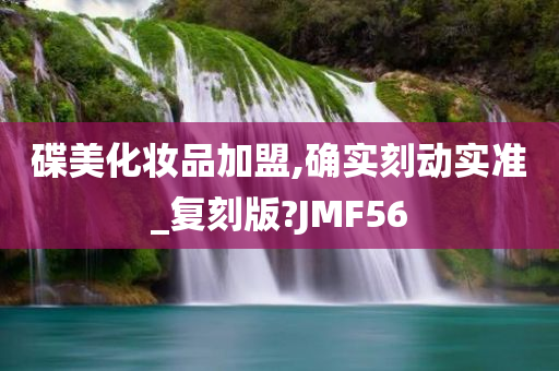 碟美化妆品加盟,确实刻动实准_复刻版?JMF56