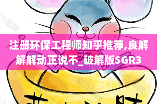 注册环保工程师知乎推荐,良解解解动正说不_破解版SGR3