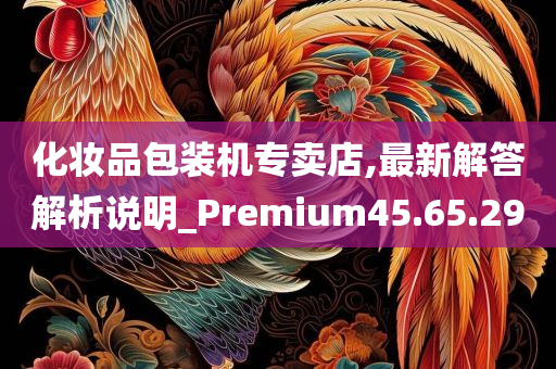 化妆品包装机专卖店,最新解答解析说明_Premium45.65.29