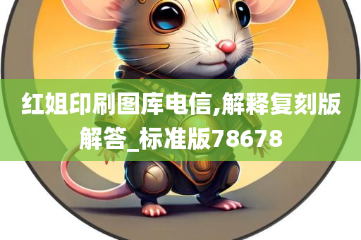 红姐印刷图库电信,解释复刻版解答_标准版78678