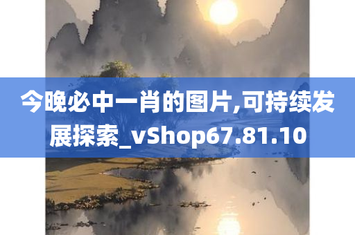 今晚必中一肖的图片,可持续发展探索_vShop67.81.10