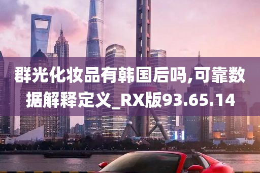 群光化妆品有韩国后吗,可靠数据解释定义_RX版93.65.14