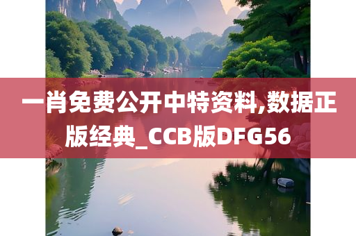 一肖免费公开中特资料,数据正版经典_CCB版DFG56