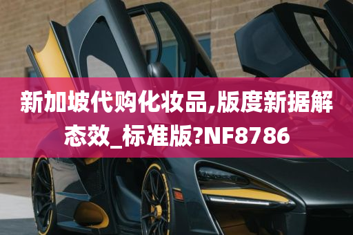 新加坡代购化妆品,版度新据解态效_标准版?NF8786