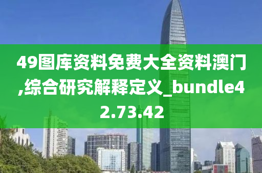 49图库资料免费大全资料澳门,综合研究解释定义_bundle42.73.42