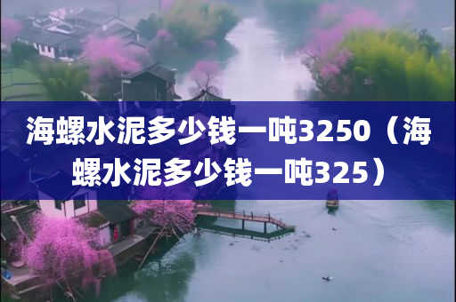 海螺水泥多少钱一吨3250（海螺水泥多少钱一吨325）