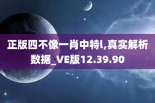 正版四不像一肖中特l,真实解析数据_VE版12.39.90