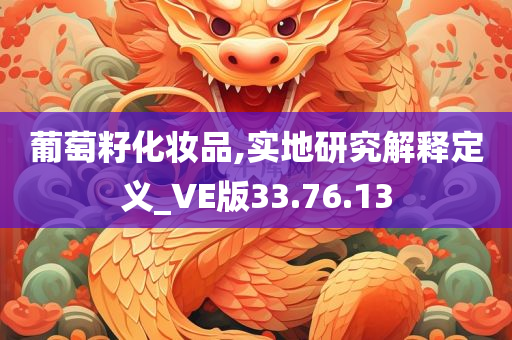 葡萄籽化妆品,实地研究解释定义_VE版33.76.13