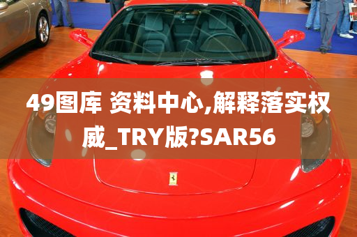 49图库 资料中心,解释落实权威_TRY版?SAR56