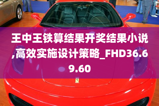 王中王铁算结果开奖结果小说,高效实施设计策略_FHD36.69.60