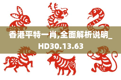 香港平特一肖,全面解析说明_HD30.13.63