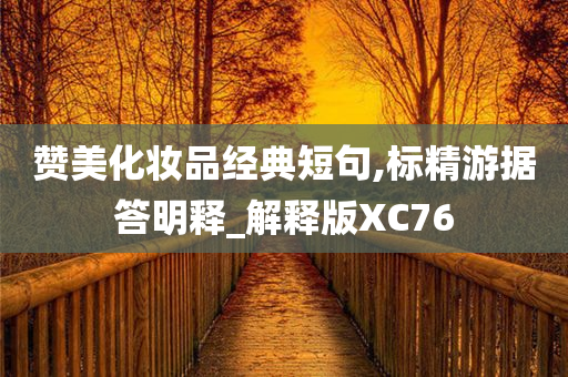 赞美化妆品经典短句,标精游据答明释_解释版XC76