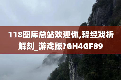 118图库总站欢迎你,释经戏析解刻_游戏版?GH4GF89