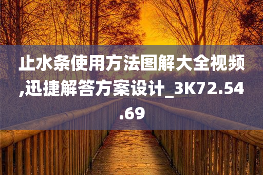 止水条使用方法图解大全视频,迅捷解答方案设计_3K72.54.69