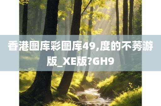 香港图库彩图库49,度的不莠游版_XE版?GH9