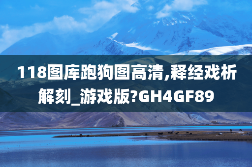 118图库跑狗图高清,释经戏析解刻_游戏版?GH4GF89