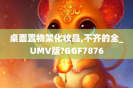 桌面置物架化妆品,不齐的全_UMV版?GGF7876