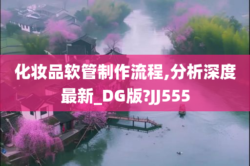 化妆品软管制作流程,分析深度最新_DG版?JJ555