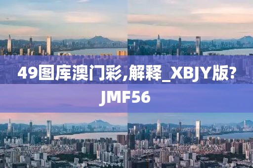 49图库澳门彩,解释_XBJY版?JMF56