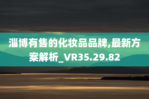 淄博有售的化妆品品牌,最新方案解析_VR35.29.82