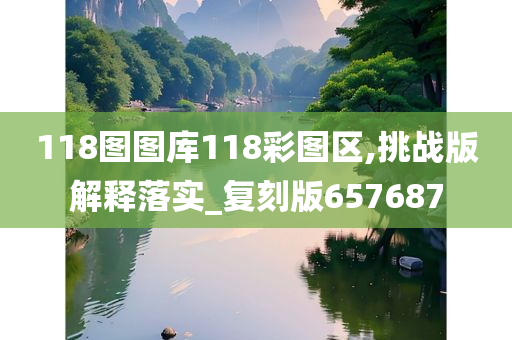 118图图库118彩图区,挑战版解释落实_复刻版657687