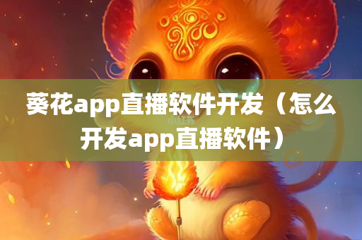 葵花app直播软件开发（怎么开发app直播软件）