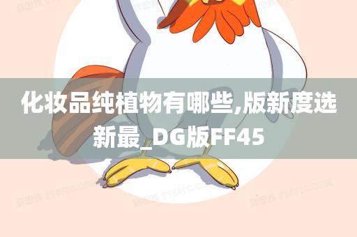 化妆品纯植物有哪些,版新度选新最_DG版FF45