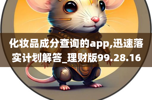 化妆品成分查询的app,迅速落实计划解答_理财版99.28.16