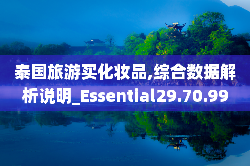 泰国旅游买化妆品,综合数据解析说明_Essential29.70.99