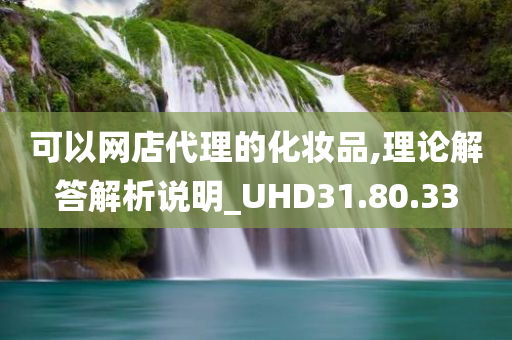 可以网店代理的化妆品,理论解答解析说明_UHD31.80.33