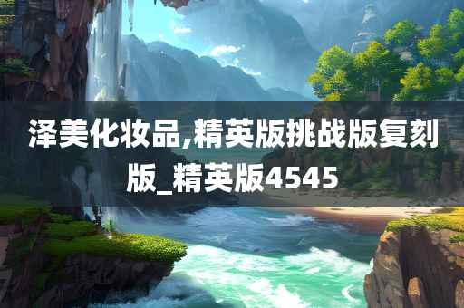 泽美化妆品,精英版挑战版复刻版_精英版4545