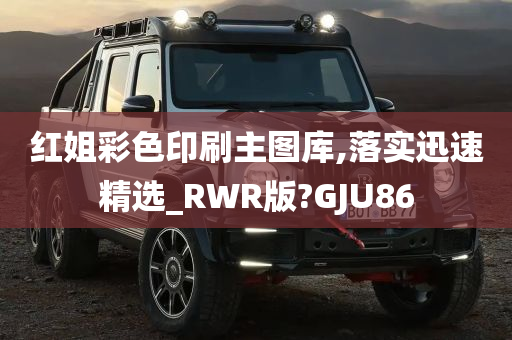 红姐彩色印刷主图库,落实迅速精选_RWR版?GJU86