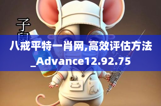 八戒平特一肖网,高效评估方法_Advance12.92.75